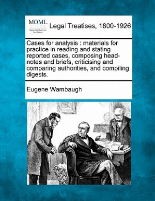 Książka Cases for Analysis: Materials for Practice in Reading and Stating Reported Cases, Composing Head-Notes and Briefs, Criticising and Compari Eugene Wambaugh