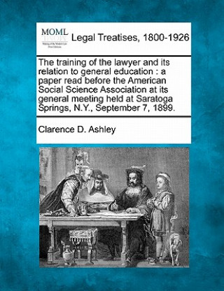 Könyv The Training of the Lawyer and Its Relation to General Education: A Paper Read Before the American Social Science Association at Its General Meeting H Clarence D Ashley