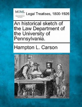 Carte An Historical Sketch of the Law Department of the University of Pennsylvania. Hampton Lawrence Carson