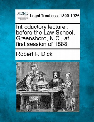 Könyv Introductory Lecture: Before the Law School, Greensboro, N.C., at First Session of 1888. Robert P Dick