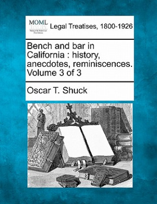 Knjiga Bench and Bar in California: History, Anecdotes, Reminiscences. Volume 3 of 3 Oscar T Shuck