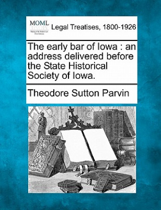Carte The Early Bar of Iowa: An Address Delivered Before the State Historical Society of Iowa. Theodore Sutton Parvin
