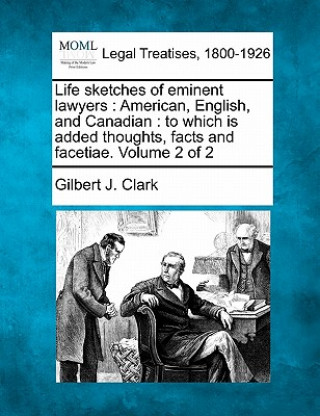 Buch Life Sketches of Eminent Lawyers: American, English, and Canadian: To Which Is Added Thoughts, Facts and Facetiae. Volume 2 of 2 Gilbert J Clark