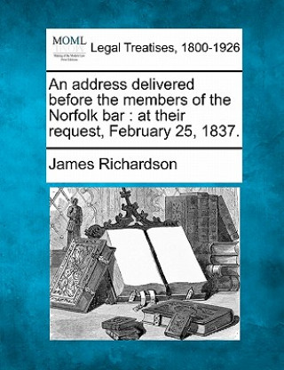 Kniha An Address Delivered Before the Members of the Norfolk Bar: At Their Request, February 25, 1837. James Richardson