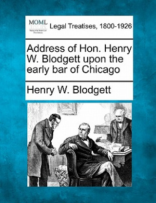 Kniha Address of Hon. Henry W. Blodgett Upon the Early Bar of Chicago Henry W Blodgett