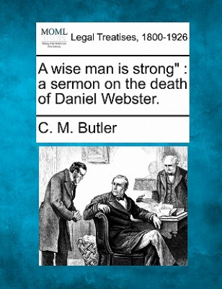Carte A Wise Man Is Strong: A Sermon on the Death of Daniel Webster. C M Butler