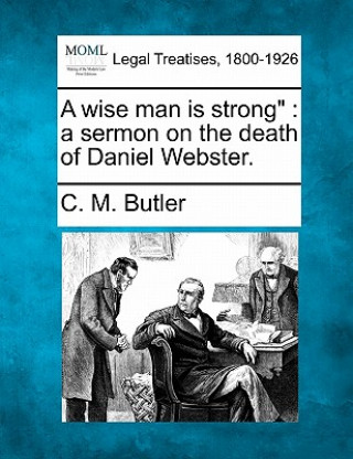 Kniha A Wise Man Is Strong: A Sermon on the Death of Daniel Webster. C M Butler