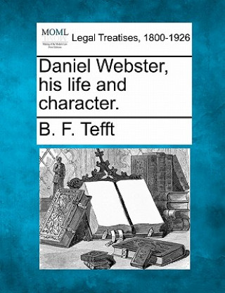 Kniha Daniel Webster, His Life and Character. B F Tefft