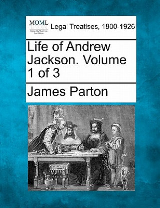 Carte Life of Andrew Jackson. Volume 1 of 3 James Parton