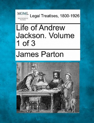 Kniha Life of Andrew Jackson. Volume 1 of 3 James Parton