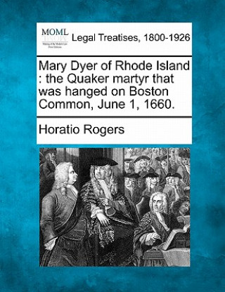 Knjiga Mary Dyer of Rhode Island: The Quaker Martyr That Was Hanged on Boston Common, June 1, 1660. Horatio Rogers