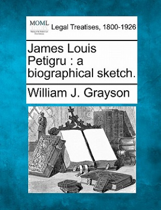 Könyv James Louis Petigru: A Biographical Sketch. William J Grayson