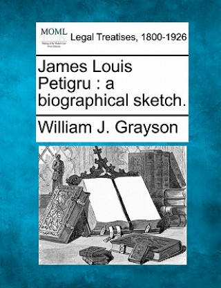 Книга James Louis Petigru: A Biographical Sketch. William J Grayson