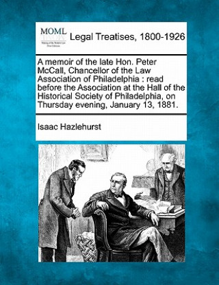 Книга A Memoir of the Late Hon. Peter McCall, Chancellor of the Law Association of Philadelphia: Read Before the Association at the Hall of the Historical S Isaac Hazlehurst