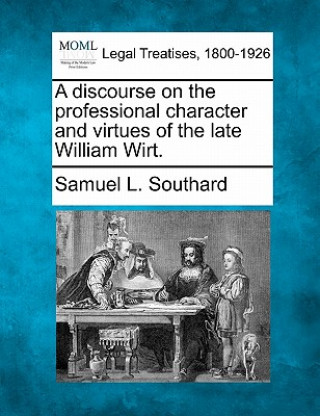 Kniha A Discourse on the Professional Character and Virtues of the Late William Wirt. Samuel L Southard