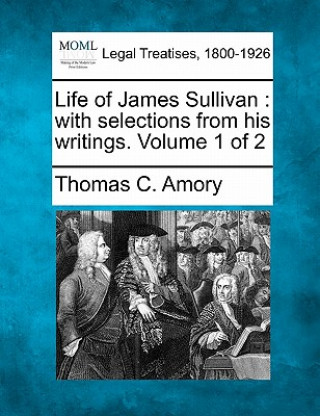 Kniha Life of James Sullivan: With Selections from His Writings. Volume 1 of 2 Thomas C Amory