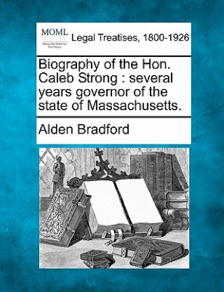 Kniha Biography of the Hon. Caleb Strong: Several Years Governor of the State of Massachusetts. Alden Bradford