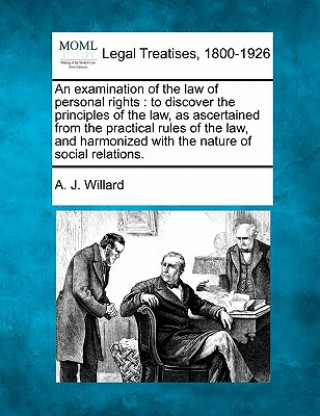 Kniha An Examination of the Law of Personal Rights: To Discover the Principles of the Law, as Ascertained from the Practical Rules of the Law, and Harmonize A J Willard