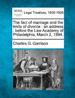 Kniha The Fact of Marriage and the Limits of Divorce: An Address: Before the Law Academy of Philadelphia, March 2, 1894. Charles G Garrison