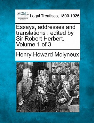 Libro Essays, Addresses and Translations: Edited by Sir Robert Herbert. Volume 1 of 3 Henry Howard Molyneux