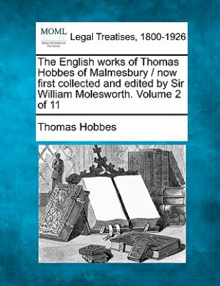 Carte The English Works of Thomas Hobbes of Malmesbury / Now First Collected and Edited by Sir William Molesworth. Volume 2 of 11 Thomas Hobbes
