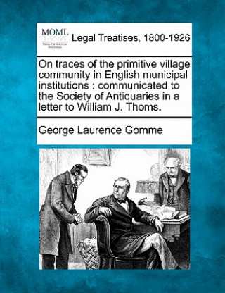 Книга On Traces of the Primitive Village Community in English Municipal Institutions: Communicated to the Society of Antiquaries in a Letter to William J. T George Laurence Gomme