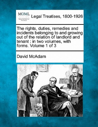 Carte The Rights, Duties, Remedies and Incidents Belonging to and Growing Out of the Relation of Landlord and Tenant: In Two Volumes, with Forms. Volume 1 o David McAdam