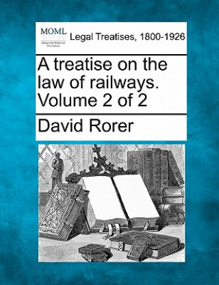 Carte A Treatise on the Law of Railways. Volume 2 of 2 David Rorer