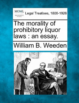 Książka The Morality of Prohibitory Liquor Laws: An Essay. William Babcock Weeden