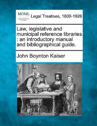 Kniha Law, Legislative and Municipal Reference Libraries: An Introductory Manual and Bibliographical Guide. John Boynton Kaiser