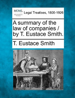 Kniha A Summary of the Law of Companies / By T. Eustace Smith. T Eustace Smith
