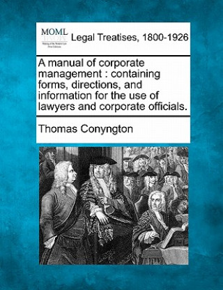 Kniha A Manual of Corporate Management: Containing Forms, Directions, and Information for the Use of Lawyers and Corporate Officials. Thomas Conyngton