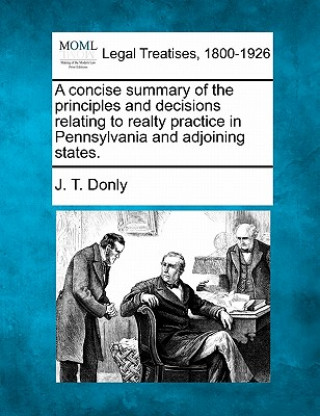 Könyv A Concise Summary of the Principles and Decisions Relating to Realty Practice in Pennsylvania and Adjoining States. J T Donly