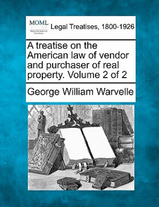 Carte A Treatise on the American Law of Vendor and Purchaser of Real Property. Volume 2 of 2 George William Warvelle