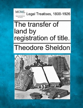 Kniha The Transfer of Land by Registration of Title. Theodore Sheldon