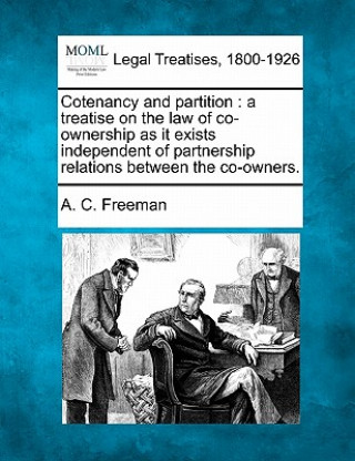 Buch Cotenancy and Partition: A Treatise on the Law of Co-Ownership as It Exists Independent of Partnership Relations Between the Co-Owners. A C Freeman