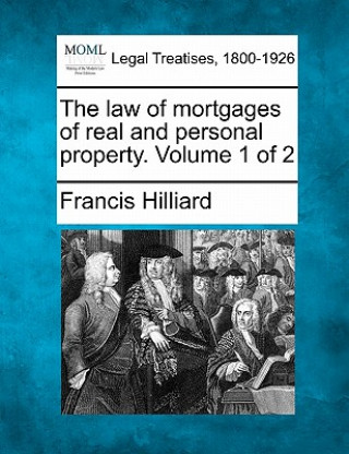 Knjiga The Law of Mortgages of Real and Personal Property. Volume 1 of 2 Francis Hilliard