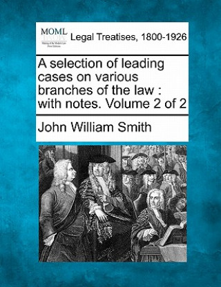 Kniha A Selection of Leading Cases on Various Branches of the Law: With Notes. Volume 2 of 2 John William Smith