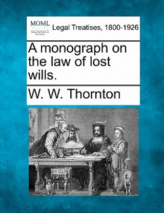 Kniha A Monograph on the Law of Lost Wills. W W Thornton