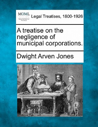 Carte A Treatise on the Negligence of Municipal Corporations. Dwight Arven Jones