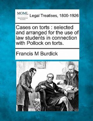 Carte Cases on Torts: Selected and Arranged for the Use of Law Students in Connection with Pollock on Torts. Francis M Burdick