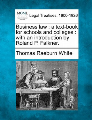Книга Business Law: A Text-Book for Schools and Colleges: With an Introduction by Roland P. Falkner. Thomas Raeburn White