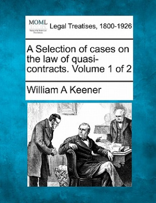 Kniha A Selection of Cases on the Law of Quasi-Contracts. Volume 1 of 2 William A Keener