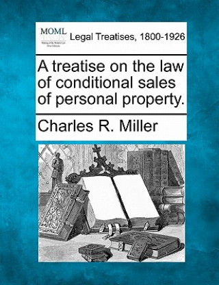 Carte A Treatise on the Law of Conditional Sales of Personal Property. Charles R Miller
