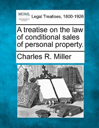 Knjiga A Treatise on the Law of Conditional Sales of Personal Property. Charles R Miller