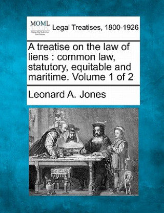 Buch A Treatise on the Law of Liens: Common Law, Statutory, Equitable and Maritime. Volume 1 of 2 Leonard A Jones