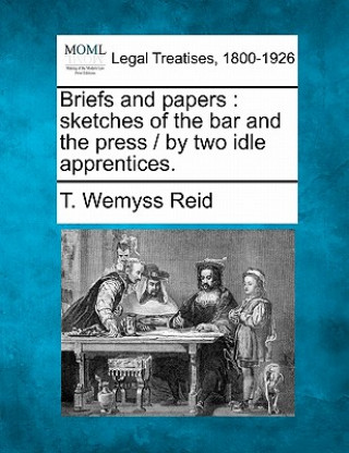 Книга Briefs and Papers: Sketches of the Bar and the Press / By Two Idle Apprentices. T Wemyss Reid