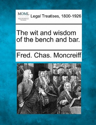 Kniha The Wit and Wisdom of the Bench and Bar. Fred Chas Moncreiff