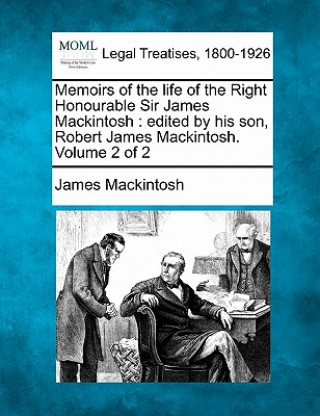 Könyv Memoirs of the Life of the Right Honourable Sir James Mackintosh: Edited by His Son, Robert James Mackintosh. Volume 2 of 2 James Mackintosh