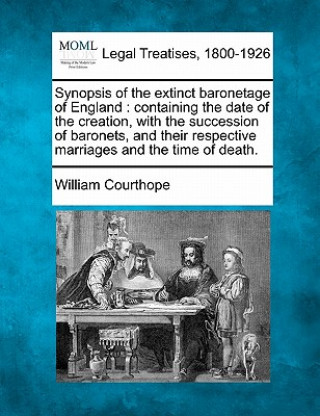 Knjiga Synopsis of the Extinct Baronetage of England: Containing the Date of the Creation, with the Succession of Baronets, and Their Respective Marriages an William Courthope